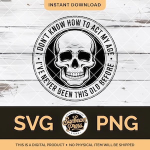 May include: Black and white graphic design featuring a skull within a circular frame. The text reads "I don't know how to act my age. I've never been this old before." Below are the letters "SVG" and "PNG".