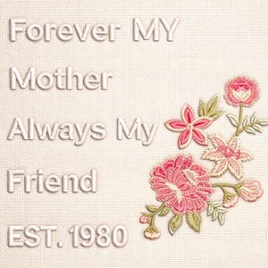 Könnte beinhalten: Gesticktes Kunstwerk mit dem Text "Forever MY Mother Always My Friend EST. 1980". Das Design zeigt rosa und weiße Blumen mit grünen Blättern auf cremefarbenem Hintergrund.