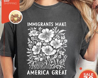 Comfort Colors® Immigrants Make America Great Shirt | Floral Political Protest Tee | Activist Shirt | Pro Immigrants Shirt | Social Justice