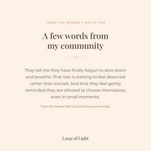 A beige text-based poster, saying: from the women I write for. A few words from my community. They tell me they finally begun to slow down and breathe. that rest is starting to feel deserved rather than earned. And that they feel gently reminded they are allowd to choose themselves even in small moments. From the Gentle Self-Care Creatives Community at Skool.