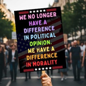May include: A black sign with the text "WE NO LONGER HAVE A DIFFERENCE IN POLITICAL OPINION. WE HAVE A DIFFERENCE IN MORALITY" in various colors. The background features a distressed American flag design. The sign is held up in a crowd.