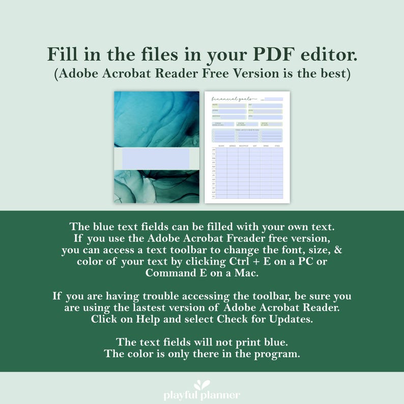 May include: A blue and green abstract design with a light blue box on top. The text below the image reads "Fill in the files in your PDF editor. (Adobe Acrobat Reader Free Version is the best)". The text below that reads "The blue text fields can be filled with your own text. If you use the Adobe Acrobat Reader free version, you can access a text toolbar to change the font, size, & color of your text by clicking Ctrl + E on a PC or Command E on a Mac."