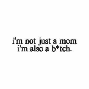May include: White background with the text "i'm not just a mom i'm also a b*tch" in a dark, stylized font. The text is arranged in two lines, with the second line slightly below the first.