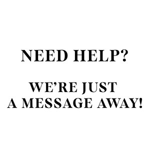 May include: Black and white text on a white background. The text reads "NEED HELP? WE'RE JUST A MESSAGE AWAY!"
