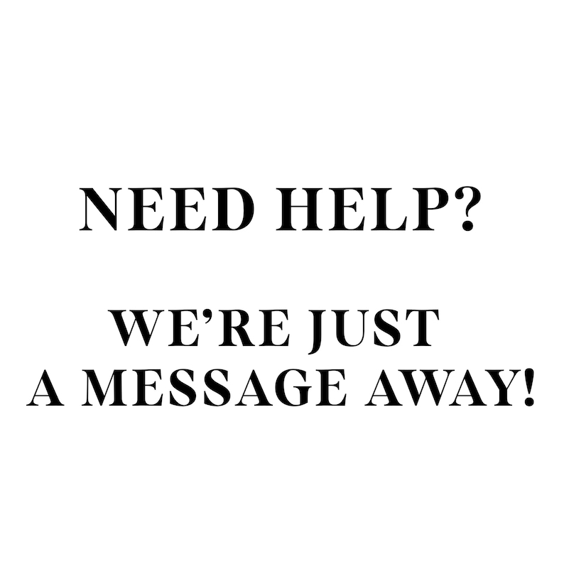 May include: Black and white text on a white background. The text reads "NEED HELP? WE'RE JUST A MESSAGE AWAY!"