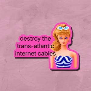 May include: A sticker featuring a doll with blonde hair and blue eyes, wearing a blue and white striped strapless top and sunglasses. The sticker has the text "destroy the trans-atlantic internet cables" in a pink box.