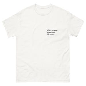 Peut inclure: T-shirt blanc à manches courtes. Le texte "If I were a horse would I date this horse?" est imprimé en noir sur la poitrine. Le t-shirt est fait d'une matière douce et confortable.