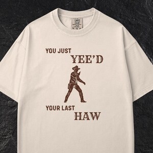 Comfort Colors Heavyweight T-Shirt | You Just Yee&#39;d Your Last Haw T-Shirt | Funny Cowboy Western Tee | Country Humor Gift for Him or Her