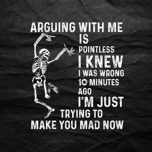 Arguing with me is pointless I knew i was wrong 10 minutes ago I&#39;m just trying to make you mad now Png, Funny Saying png, Sarcastic Quote