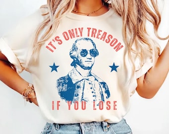 It's Only Treason If You Lose 4th of July Shirt, George Washington, Independence Day Graphic Tee