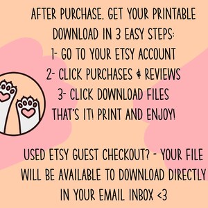 May include: Pink and orange background with a white paw print graphic. Text reads: "AFTER PURCHASE, GET YOUR PRINTABLE DOWNLOAD IN 3 EASY STEPS: 1- GO TO YOUR ETSY ACCOUNT 2- CLICK PURCHASES & REVIEWS 3- CLICK DOWNLOAD FILES THAT'S IT! PRINT AND ENJOY! USED ETSY GUEST CHECKOUT? - YOUR FILE WILL BE AVAILABLE TO DOWNLOAD DIRECTLY IN YOUR EMAIL INBOX <3"