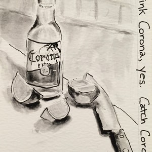 May include: Black and white ink drawing of a Corona Extra beer bottle with a lime and a knife. The bottle is labeled "Corona Extra" and the text "Drink Corona, yes. Catch Corona, no." is written on the right side.