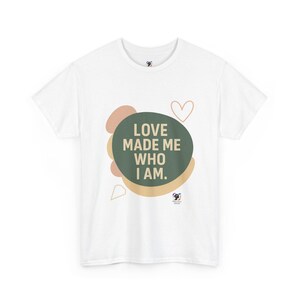 Love Made Me Who I Am Tee, Inspirational T-Shirt, Unisex Cotton Shirt, Gift for Friends, Positive Affirmation Tee