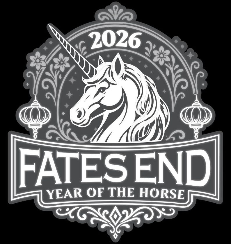 May include: A black and white graphic design featuring a unicorn head centered within an ornate circular frame. The text 2026 appears at the top, while a banner at the bottom displays the text FATES END and YEAR OF THE HORSE in white.