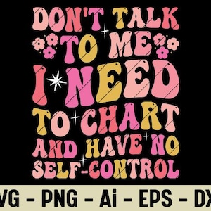 Puede incluir: Diseño gráfico negro con el texto "DON'T TALK TO ME I NEED TO CHART AND HAVE NO SELF-CONTROL" en rosa, amarillo y blanco. El diseño incluye detalles florales y los tipos de archivo SVG, PNG, Ai, EPS y DXF.