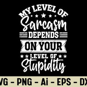 Funny Sarcasm Quote SVG PNG My Level Of Sarcasm Depends On Your Level Of Stupidity Sublimation Design For Men Women