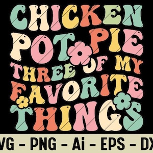 May include: A retro-style graphic on a black background, featuring the text "CHICKEN POT PIE THREE OF MY FAVORITE THINGS" in colorful, bubble-style letters. The design includes flower accents and file type options: SVG, PNG, Ai, EPS, and DXF.