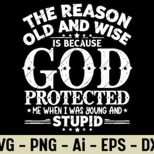 May include: Black graphic design with white text. The text reads "THE REASON OLD AND WISE IS BECAUSE GOD PROTECTED ME WHEN I WAS YOUNG AND STUPID." Below the text are the file types: SVG, PNG, Ai, EPS, and DXF.