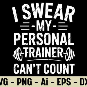 May include: Black graphic design with white text that reads "I SWEAR - MY - PERSONAL TRAINER CAN'T COUNT." A barbell graphic is between "PERSONAL" and "TRAINER." Below the text are the file types: SVG, PNG, Ai, EPS, and DXF.