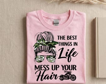 The Best Things In Life Mess Up Your Hair Shirt - Funny Biker Woman Shirt - Motorcycle Lover Tee - Messy Hair Biker Shirt Gift