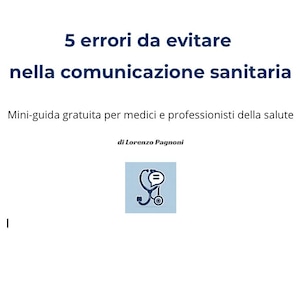 Può includere: Sfondo bianco con il testo blu "5 errori da evitare nella comunicazione sanitaria". Sotto, si legge "Mini-guida gratuita per medici e professionisti della salute" e "di Lorenzo Pagnoni". È presente anche una piccola icona di uno stetoscopio.