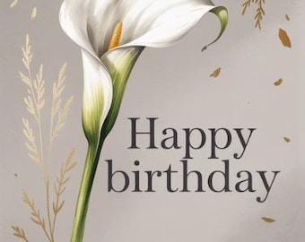 May include: A birthday card featuring a white calla lily with a yellow stamen and green stem. The words "Happy birthday" are printed in dark gray. Gold-colored floral accents and falling leaves decorate the background.