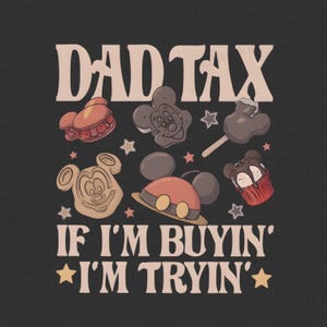 May include: Black graphic design featuring the text "DAD TAX" above various cartoon food items and a Mickey Mouse hat. Below the text are the words "IF I'M BUYIN' I'M TRYIN'" with star accents.