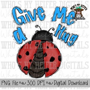 May include: A digital graphic featuring a red ladybug with black spots and a black head. The words "Give Me a Hug" are written in blue, outlined in black. The image includes the text "PNG File ~ 300 DPI ~ Digital Download".
