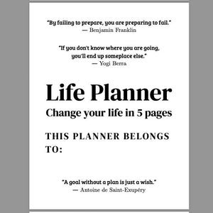 May include: A white page from a life planner featuring black text. It includes quotes by Benjamin Franklin, Yogi Berra, and Antoine de Saint-Exupéry, the title Life Planner, the phrase Change your life in 5 pages, and a section labeled THIS PLANNER BELONGS TO: