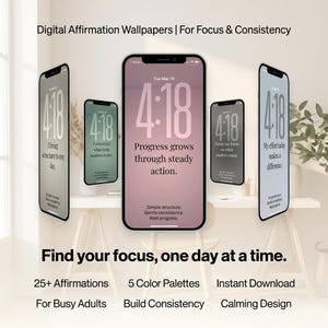 May include: Digital affirmation wallpapers displayed on smartphones. The wallpapers feature the time 4:18 and affirmations such as "Progress grows through steady action." Additional text includes "Find your focus, one day at a time."
