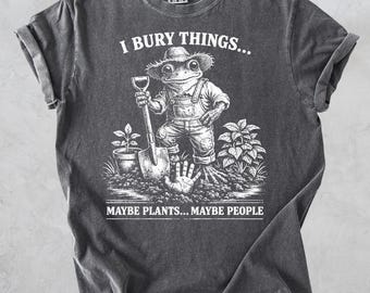 Comfort Colors® I Bury Things Maybe Plants Maybe People Funny Frog Shirt , Dark Humor Gardening Tee, Creepy Cute Goth Frog Gift