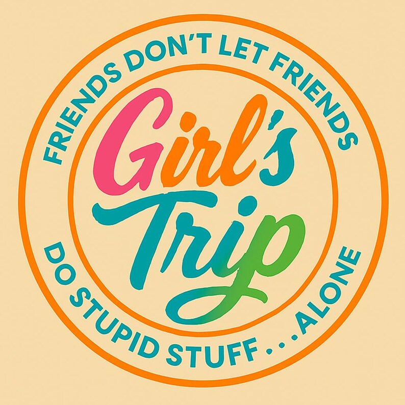 Op de afbeelding: Een cirkelvormige afbeelding met de tekst "FRIENDS DON'T LET FRIENDS DO STUPID STUFF...ALONE." De woorden "Girl's Trip" staan in het midden, met de tekst in roze, oranje, blauwgroen en groen. De achtergrond is lichtbeige.