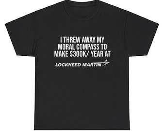I Threw Away My Moral Compass to Make 300K AYear at Lockheed Martin Shirt ,Dark Humor Tech Bro Tee ,Funny STEM Meme Shirt ,gov job meme