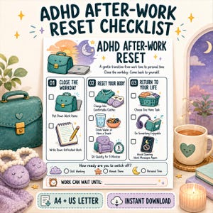 May include: A printable ADHD After-Work Reset Checklist featuring three steps: Close the Workday, Reset Your Body, and Return to Your Life. The document includes checkboxes, illustrations of a briefcase, slippers, a snack, and a chair, with text prompts for transitioning from work to personal time.