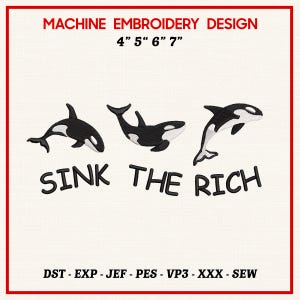 May include: Machine embroidery design featuring three black and white orcas with the text "SINK THE RICH". The design is available in 4", 5", 6", and 7" sizes. Includes DST, EXP, JEF, PES, VP3, XXX, and SEW file formats.