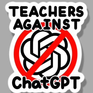 May include: A sticker with the text "TEACHERS AGAINST ChatGPT" in bold black letters. The ChatGPT logo is crossed out with a red line. The sticker has a white border and is set against a gray background.