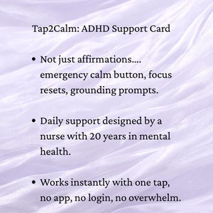 May include: A white card with the text "Tap2Calm: ADHD Support Card" and bullet points describing features like an emergency calm button and grounding prompts. Designed by a nurse with 20 years of experience.