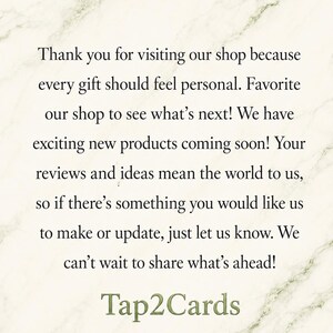 Pu&ograve; includere: Una carta bianca con uno sfondo a trama di marmo che presenta un testo nero che recita: Thank you for visiting our shop because every gift should feel personal. Favorite our shop to see what's next! We have exciting new products coming soon! Your reviews and ideas mean the world to us, so if there's something you would like us to make or update, just let us know. We can't wait to share what's ahead! Tap2Cards.