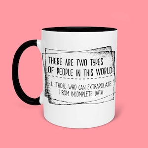 May include: White coffee mug with a black rim. The mug has a black and white graphic that says "There are two types of people in this world. 1. Those who can extrapolate from incomplete data."