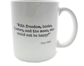 Oscar Wilde Quote - With freedom, books, flowers, and the moon, who could not be happy?  -  DISHWASHER Safe Coffee Mug -  Add Own Text