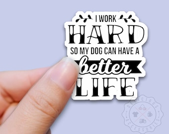 I Work Hard So My DOG Can Have a Better Life, Dog Sticker, QUALITY Vinyl Sticker Decal for Water Bottles Planners Laptop Tumbler D-2