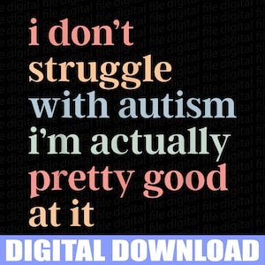 May include: Black background with text in various colors: "i don't struggle with autism, I'm actually pretty good at it." The words are in a mix of pink, orange, and white. A blue banner at the bottom says "DIGITAL DOWNLOAD."