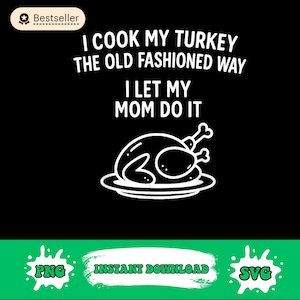 May include: Black graphic with the text "I COOK MY TURKEY THE OLD FASHIONED WAY I LET MY MOM DO IT" and a line drawing of a cooked turkey on a plate. The image also includes "PNG" and "SVG" graphics.