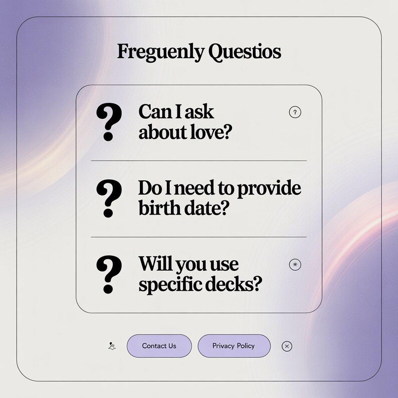 K&ouml;nnte beinhalten: Eine digitale Grafik mit dem Text "Frequently Questions" oben. Darunter drei Fragen mit Fragezeichen-Symbolen: "Kann ich nach Liebe fragen?", "Muss ich mein Geburtsdatum angeben?" und "Werden Sie bestimmte Decks verwenden?" Es gibt die Schaltfl&auml;chen "Kontakt" und "Datenschutzrichtlinie".
