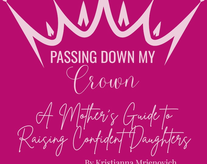 Passing Down My Crown: A Mother's Guide to Raising Confident Daughters