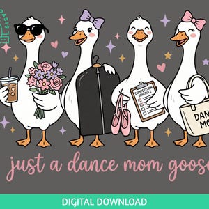 May include: A digital illustration of four white geese on a dark gray background. The geese hold items including a coffee cup, a bouquet of flowers, a garment bag, pink ballet slippers, a clipboard labeled COMPETITION SCHEDULE, and a tote bag labeled DANCE MOM. The text below reads just a dance mom goose.