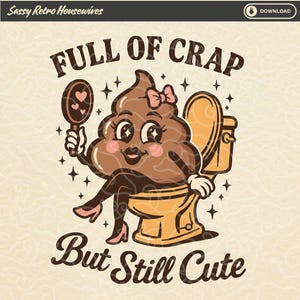 May include: A cartoon illustration of a smiling poop character wearing a pink bow and high heels, sitting on a toilet. The text reads "FULL OF CRAP But Still Cute". The character holds a mirror with hearts.