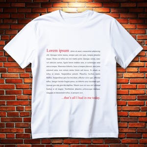 May include: White t-shirt with red text. The text includes the words "Lorem ipsum" and a paragraph of Latin text, followed by the phrase "...that's all I had in me today."