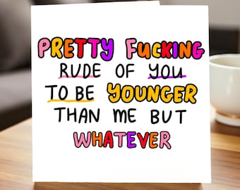 Funny Rude Birthday Card, Pretty F***ing Rude Younger Than Me Card, Sarcastic Birthday Card for Friend Him Her 6x6
