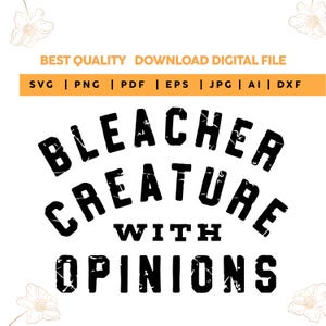 May include: Digital file design with the text "BLEACHER CREATURE WITH OPINIONS" in a distressed black font. The design also includes file format options: SVG, PNG, PDF, EPS, JPG, AI, and DXF. The words "BEST QUALITY DOWNLOAD DIGITAL FILE" are at the top.